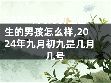2024年九月初三出生的男孩怎么样,2024年九月初九是几月几号