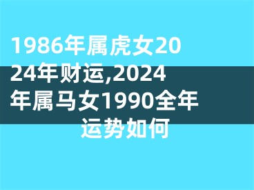 1986年属虎女2024年财运,2024年属马女1990全年运势如何