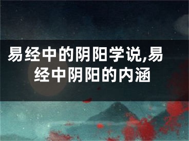 易经中的阴阳学说,易经中阴阳的内涵