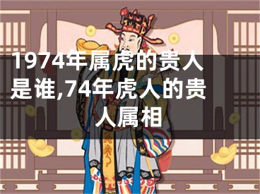 1974年属虎的贵人是谁,74年虎人的贵人属相