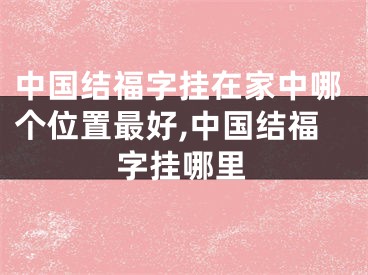 中国结福字挂在家中哪个位置最好,中国结福字挂哪里