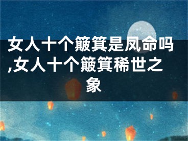 女人十个簸箕是凤命吗,女人十个簸箕稀世之象