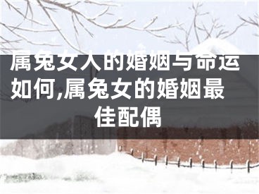 属兔女人的婚姻与命运如何,属兔女的婚姻最佳配偶