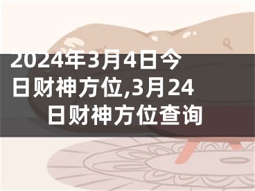 2024年3月4日今日财神方位,3月24日财神方位查询