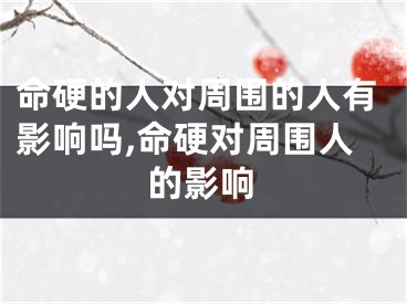命硬的人对周围的人有影响吗,命硬对周围人的影响
