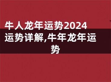 牛人龙年运势2024运势详解,牛年龙年运势
