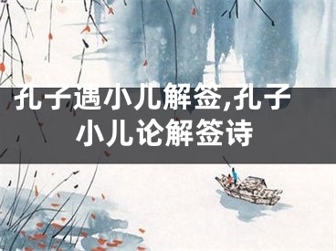 孔子遇小儿解签,孔子小儿论解签诗
