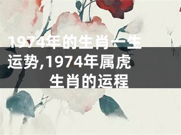 1974年的生肖一生运势,1974年属虎生肖的运程