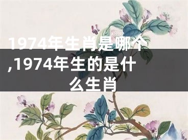 1974年生肖是哪个,1974年生的是什么生肖