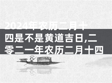2024年农历二月十四是不是黄道吉日,二零二一年农历二月十四
