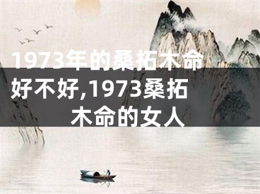 1973年的桑拓木命好不好,1973桑拓木命的女人