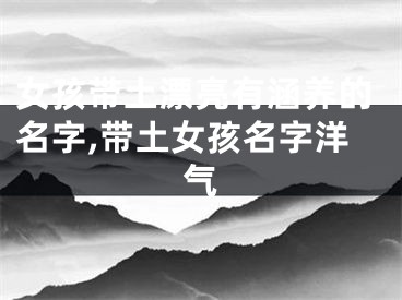 女孩带土漂亮有涵养的名字,带土女孩名字洋气