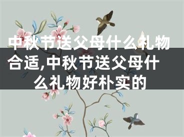 中秋节送父母什么礼物合适,中秋节送父母什么礼物好朴实的