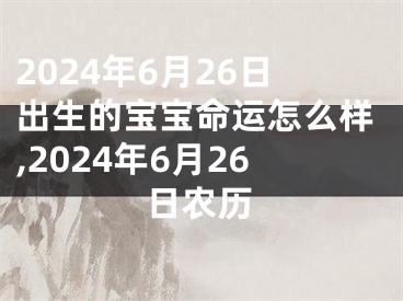 2024年6月26日出生的宝宝命运怎么样,2024年6月26日农历