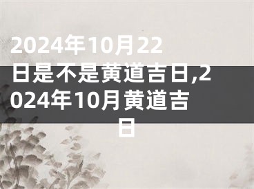 2024年10月22日是不是黄道吉日,2024年10月黄道吉日