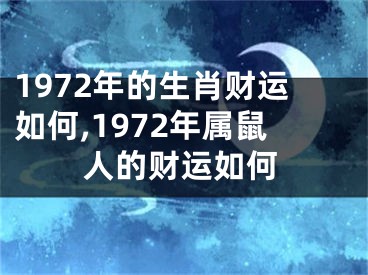 1972年的生肖财运如何,1972年属鼠人的财运如何