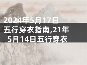 2024年5月17日五行穿衣指南,21年5月14日五行穿衣