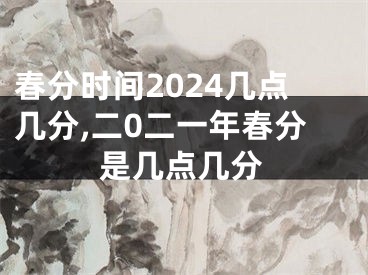 春分时间2024几点几分,二0二一年春分是几点几分
