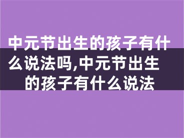 中元节出生的孩子有什么说法吗,中元节出生的孩子有什么说法