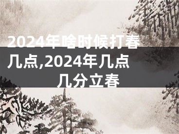 2024年啥时候打春几点,2024年几点几分立春