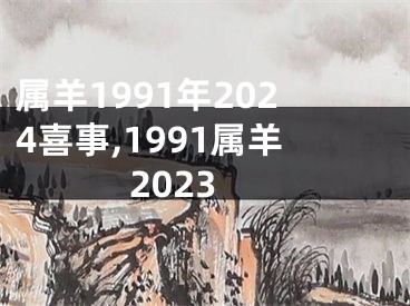 属羊1991年2024喜事,1991属羊2023