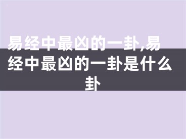 易经中最凶的一卦,易经中最凶的一卦是什么卦