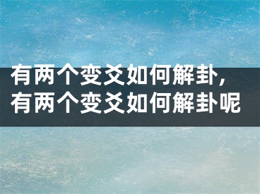 有两个变爻如何解卦,有两个变爻如何解卦呢