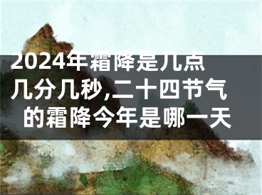 2024年霜降是几点几分几秒,二十四节气的霜降今年是哪一天