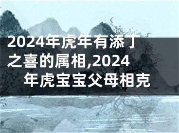 2024年虎年有添丁之喜的属相,2024年虎宝宝父母相克