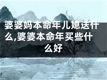 婆婆妈本命年儿媳送什么,婆婆本命年买些什么好