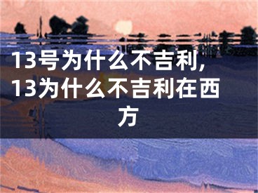 13号为什么不吉利,13为什么不吉利在西方