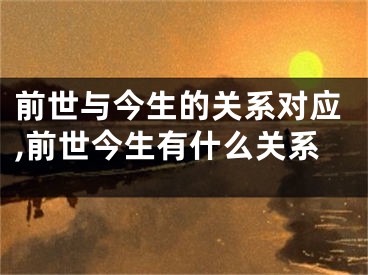 前世与今生的关系对应,前世今生有什么关系