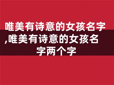 唯美有诗意的女孩名字,唯美有诗意的女孩名字两个字