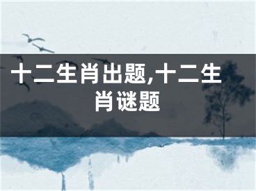 十二生肖出题,十二生肖谜题