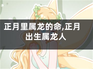 正月里属龙的命,正月出生属龙人