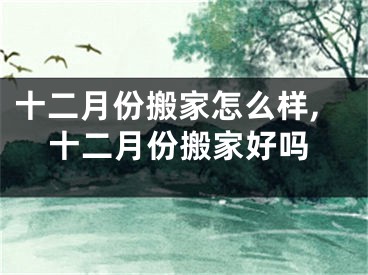 十二月份搬家怎么样,十二月份搬家好吗