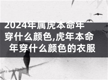 2024年属虎本命年穿什么颜色,虎年本命年穿什么颜色的衣服