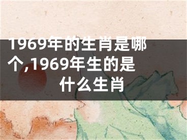 1969年的生肖是哪个,1969年生的是什么生肖