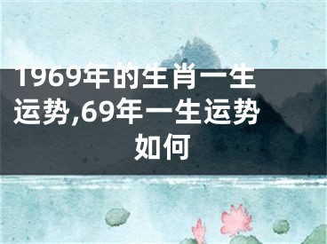 1969年的生肖一生运势,69年一生运势如何