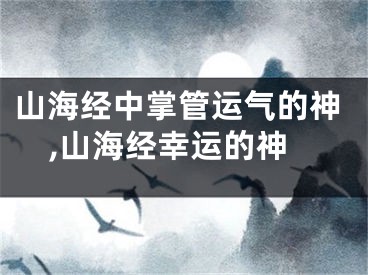 山海经中掌管运气的神,山海经幸运的神