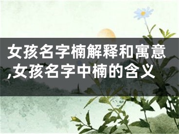 女孩名字楠解释和寓意,女孩名字中楠的含义