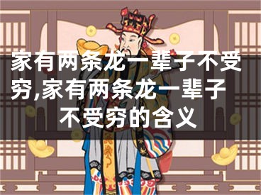家有两条龙一辈子不受穷,家有两条龙一辈子不受穷的含义