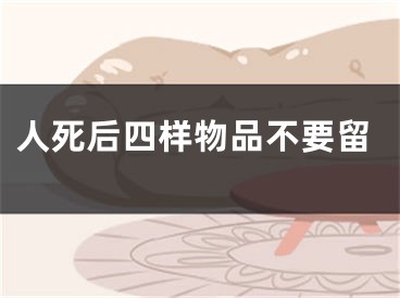 人死后四样物品不要留