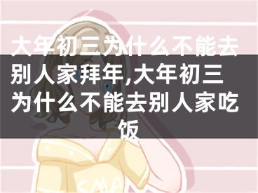 大年初三为什么不能去别人家拜年,大年初三为什么不能去别人家吃饭