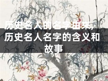 历史名人的名字由来,历史名人名字的含义和故事