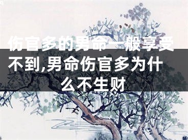 伤官多的男命一般享受不到,男命伤官多为什么不生财