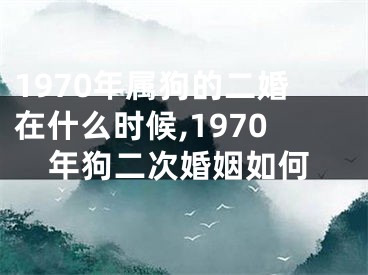 1970年属狗的二婚在什么时候,1970年狗二次婚姻如何
