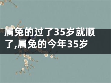 属兔的过了35岁就顺了,属兔的今年35岁