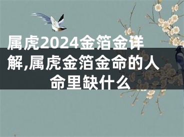 属虎2024金箔金详解,属虎金箔金命的人命里缺什么