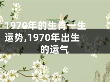1970年的生肖一生运势,1970年出生的运气